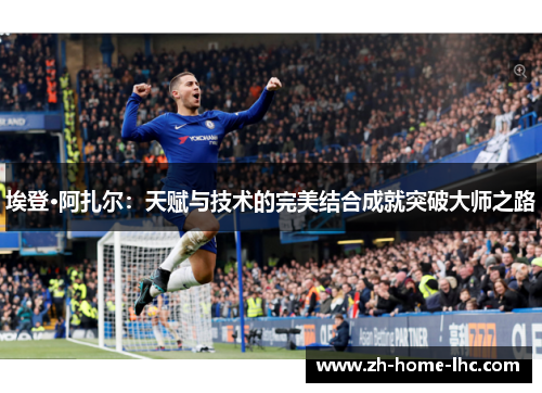 埃登·阿扎尔：天赋与技术的完美结合成就突破大师之路