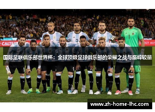 国际足联俱乐部世界杯：全球顶级足球俱乐部的荣耀之战与巅峰较量