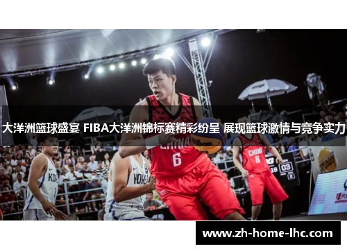 大洋洲篮球盛宴 FIBA大洋洲锦标赛精彩纷呈 展现篮球激情与竞争实力