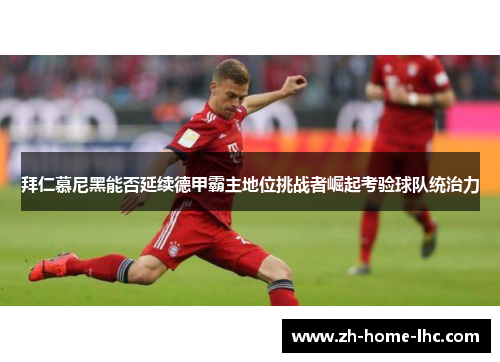 拜仁慕尼黑能否延续德甲霸主地位挑战者崛起考验球队统治力