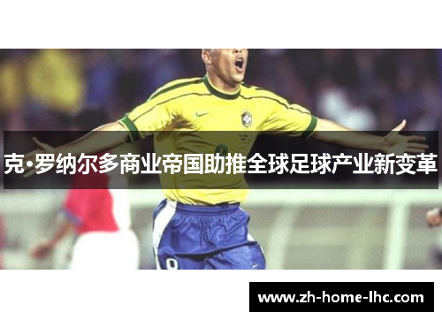 克·罗纳尔多商业帝国助推全球足球产业新变革