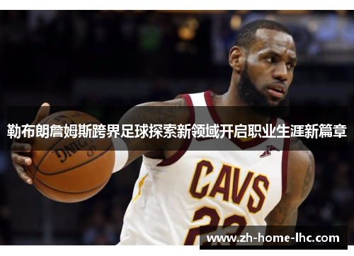勒布朗詹姆斯跨界足球探索新领域开启职业生涯新篇章