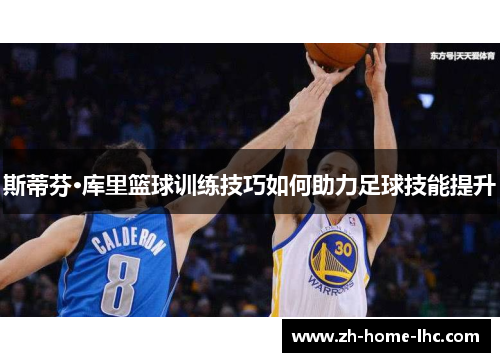 斯蒂芬·库里篮球训练技巧如何助力足球技能提升