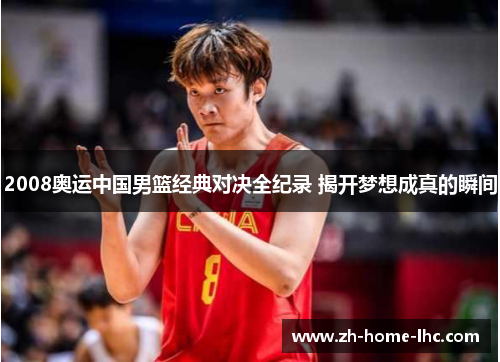 2008奥运中国男篮经典对决全纪录 揭开梦想成真的瞬间